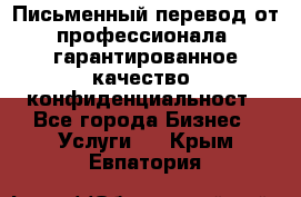 Письменный перевод от профессионала, гарантированное качество, конфиденциальност - Все города Бизнес » Услуги   . Крым,Евпатория